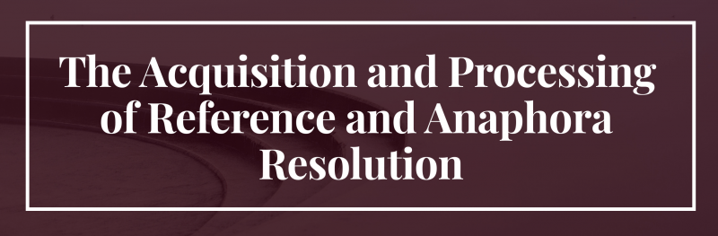 The Acquisition and Processing of Reference and Anaphora Resolution