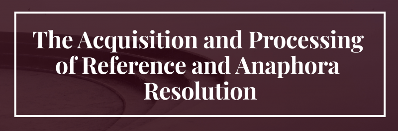The Acquisition and Processing of Reference and Anaphora Resolution The Acquisition and Processing of Reference and Anaphora Resolution